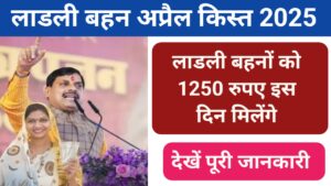 Ladli behna yojana kist april 2025 : लाडली बहनों को 1250 रुपए इस दिन मिलेंगे, देखें पूरी जानकारी